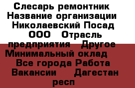 Слесарь-ремонтник › Название организации ­ Николаевский Посад, ООО › Отрасль предприятия ­ Другое › Минимальный оклад ­ 1 - Все города Работа » Вакансии   . Дагестан респ.